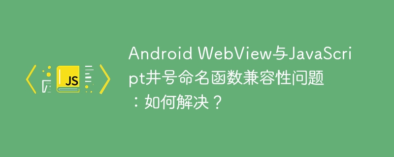 Android WebView与JavaScript井号命名函数兼容性问题：如何解决？