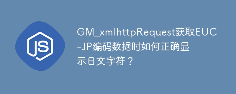 GM_xmlhttpRequest获取EUC-JP编码数据时如何正确显示日文字符？