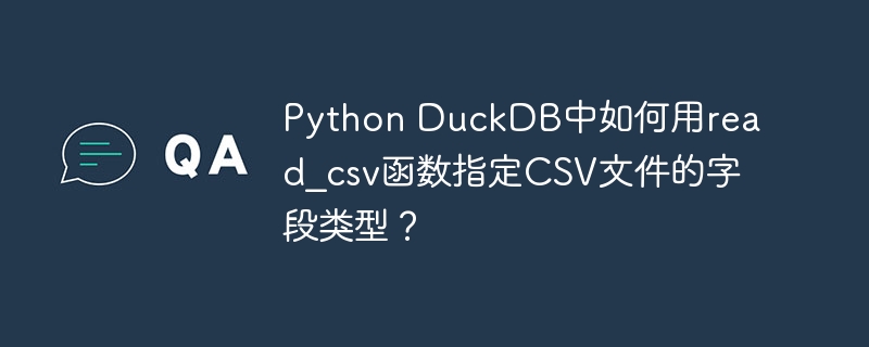 Python DuckDB中如何用read_csv函数指定CSV文件的字段类型？