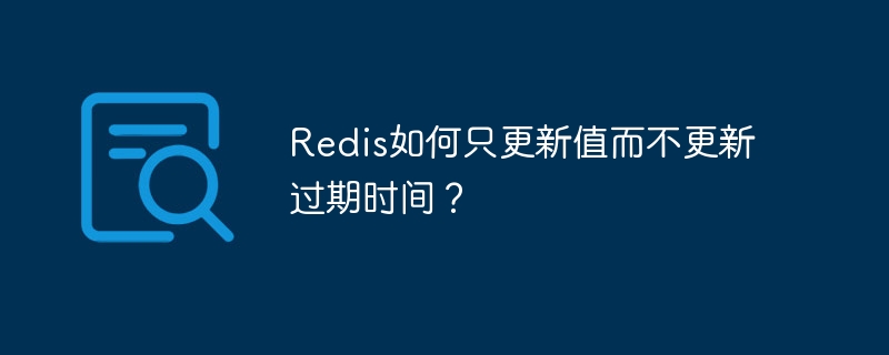 Redis如何只更新值而不更新过期时间？