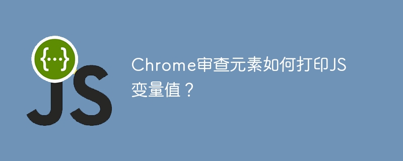 Chrome审查元素如何打印JS变量值？