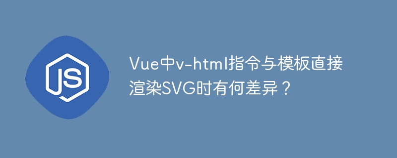 Vue中v-html指令与模板直接渲染SVG时有何差异？