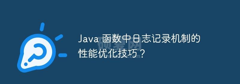 Java 函数中日志记录机制的性能优化技巧？