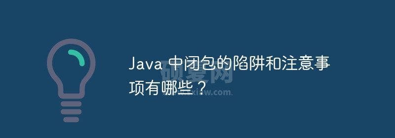 Java 中闭包的陷阱和注意事项有哪些？