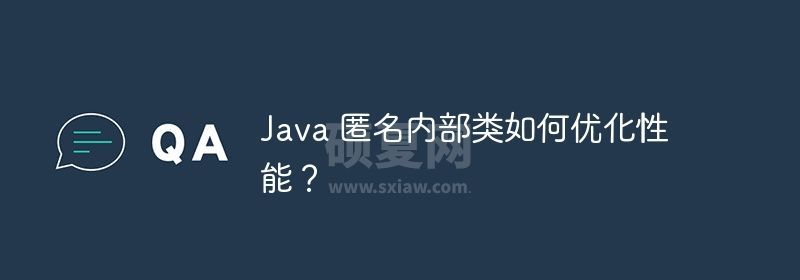 Java 匿名内部类如何优化性能？