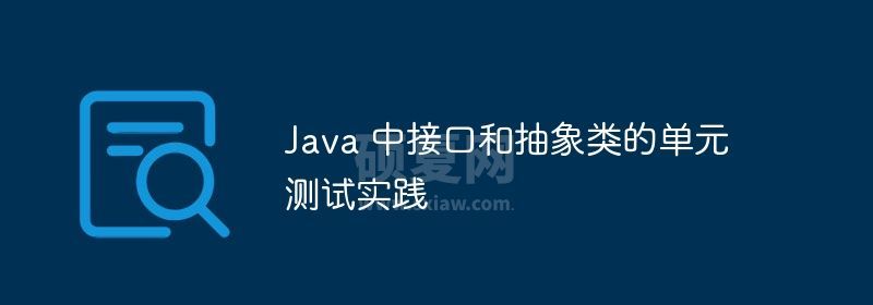 Java 中接口和抽象类的单元测试实践