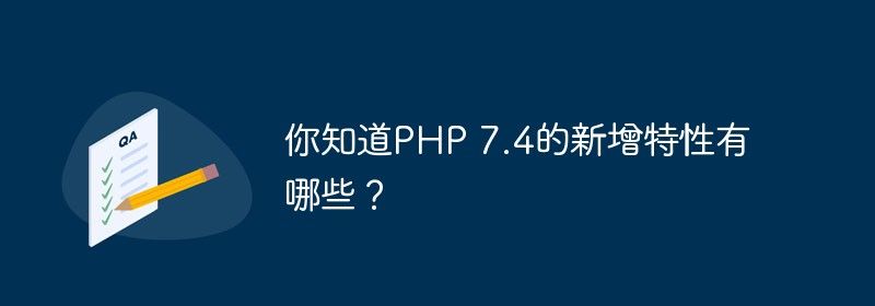 你知道PHP 7.4的新增特性有哪些？