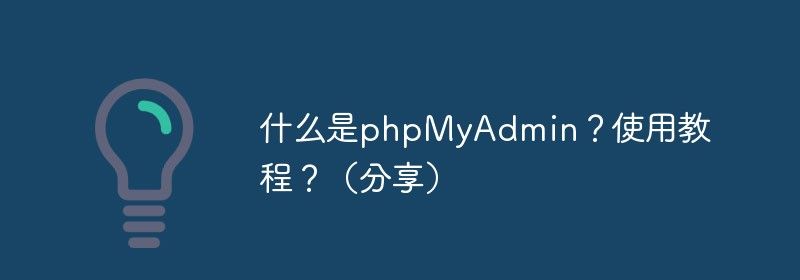 什么是phpMyAdmin？使用教程？（分享）