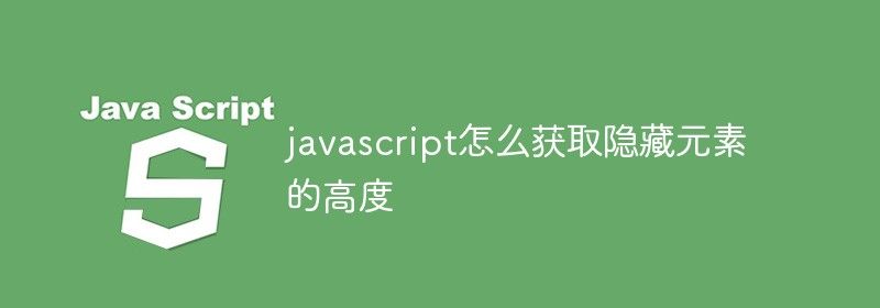 javascript怎么获取隐藏元素的高度