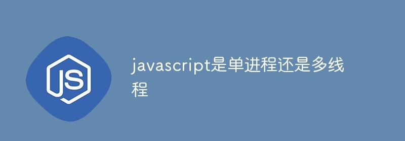 javascript是单进程还是多线程