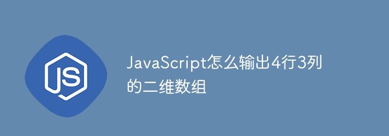 JavaScript怎么输出4行3列的二维数组