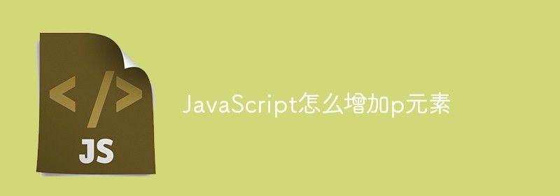 JavaScript怎么增加p元素