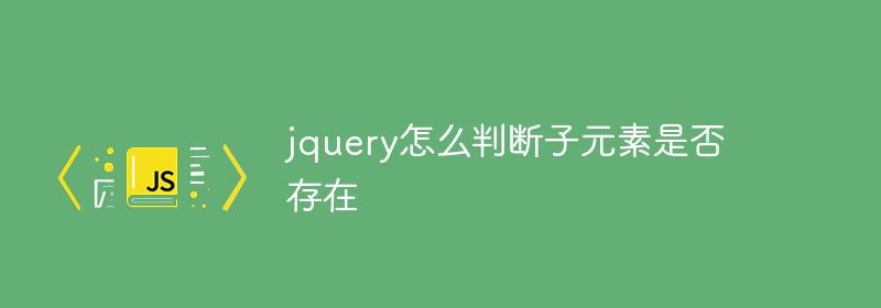 jquery怎么判断指定子元素是否存在