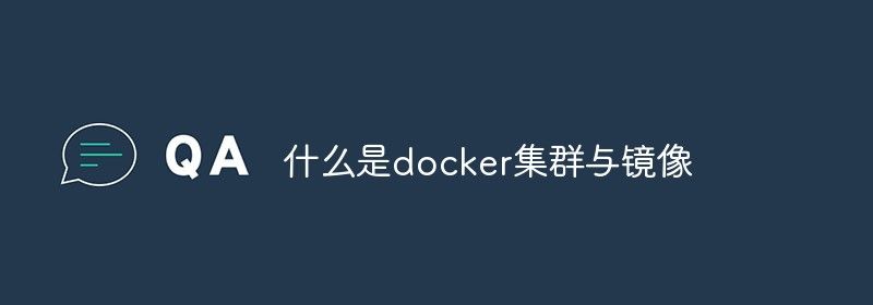 什么是docker集群与镜像