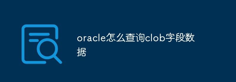 oracle怎么查询clob字段数据