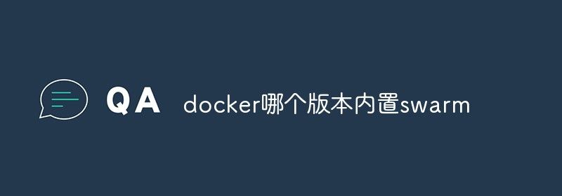 docker哪个版本内置swarm