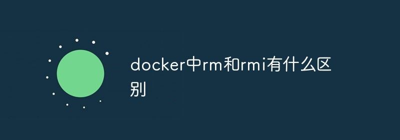 docker中rm和rmi有什么区别