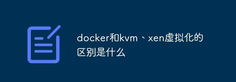 docker和kvm、xen虚拟化的区别是什么