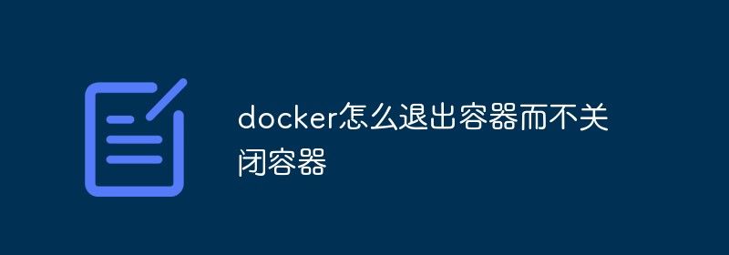 docker怎么退出容器而不关闭容器