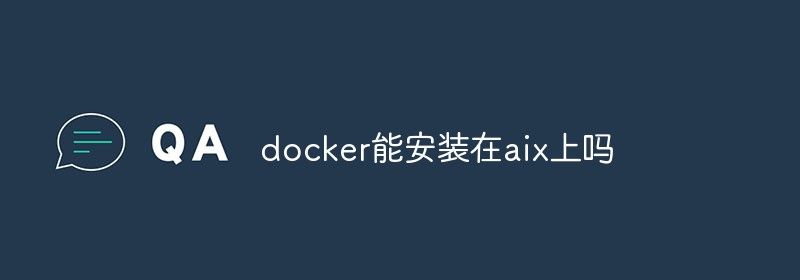 docker能安装在aix上吗