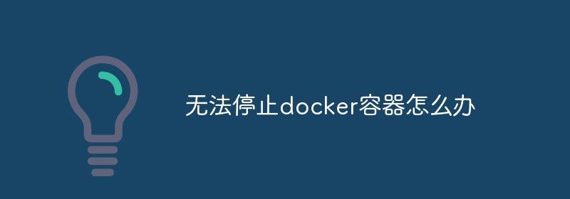 无法停止docker容器怎么办