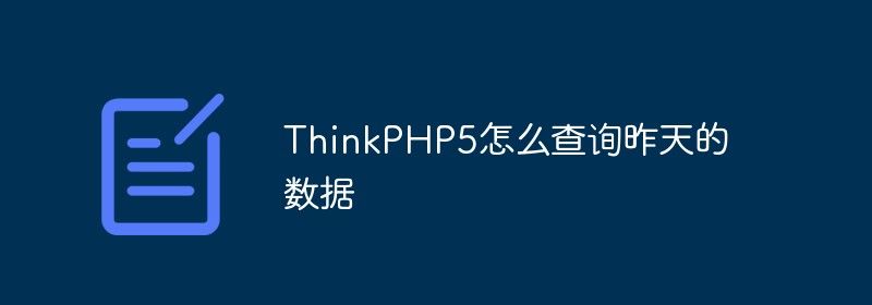 ThinkPHP5怎么查询昨天的数据