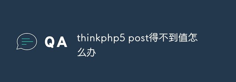 thinkphp5 post得不到值怎么办