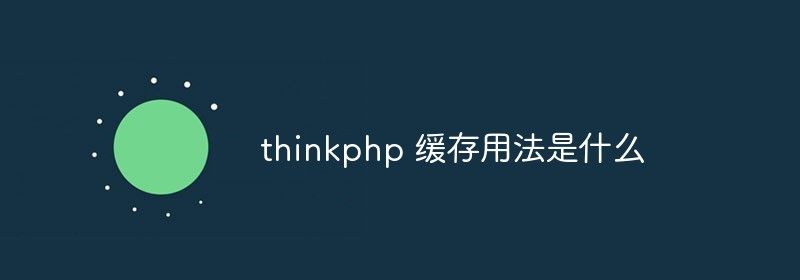 thinkphp 缓存用法是什么