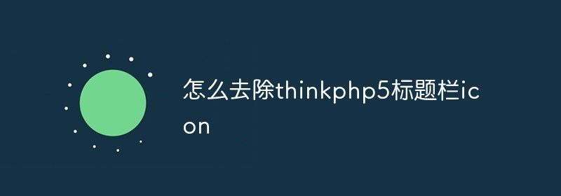 怎么去除thinkphp5标题栏icon