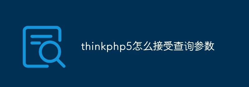 thinkphp5怎么接收查询参数