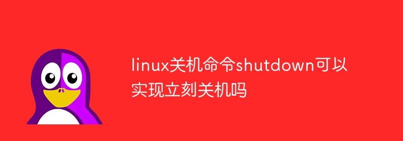 linux关机命令shutdown可以实现立刻关机吗