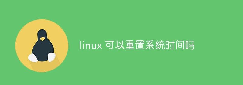 linux 可以重置系统时间吗