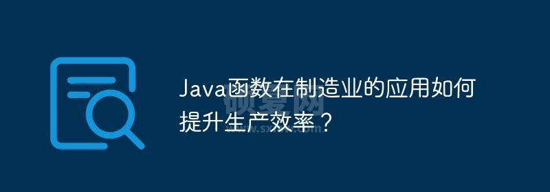 Java函数在制造业的应用如何提升生产效率？