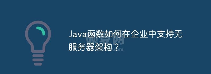 Java函数如何在企业中支持无服务器架构？