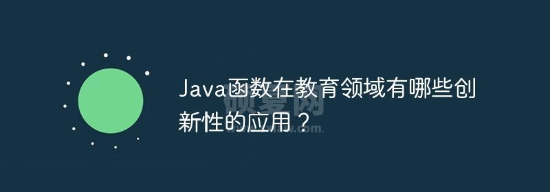 Java函数在教育领域有哪些创新性的应用？