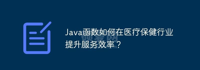 Java函数如何在医疗保健行业提升服务效率？