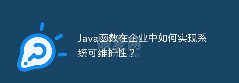 Java函数在企业中如何实现系统可维护性？