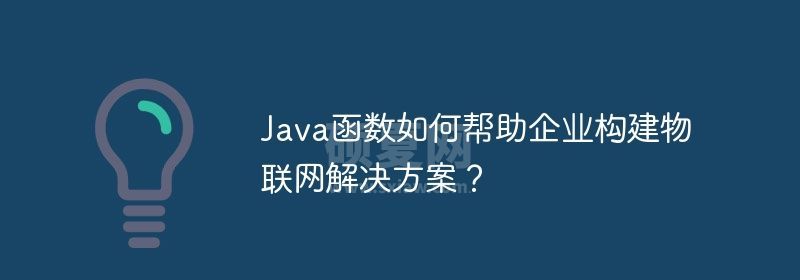 Java函数如何帮助企业构建物联网解决方案？