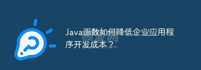 Java函数如何降低企业应用程序开发成本？