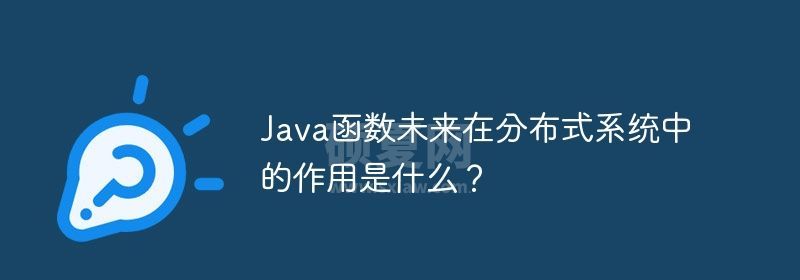 Java函数未来在分布式系统中的作用是什么？