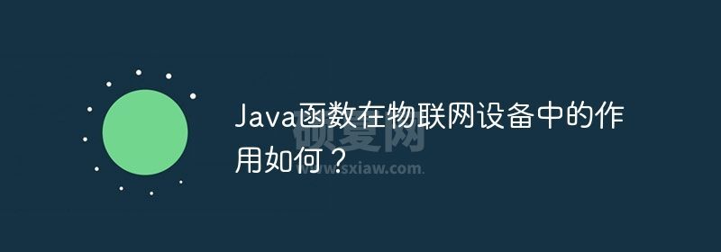 Java函数在物联网设备中的作用如何？