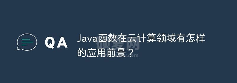 Java函数在云计算领域有怎样的应用前景？