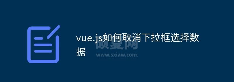 vue.js如何取消下拉框选择数据