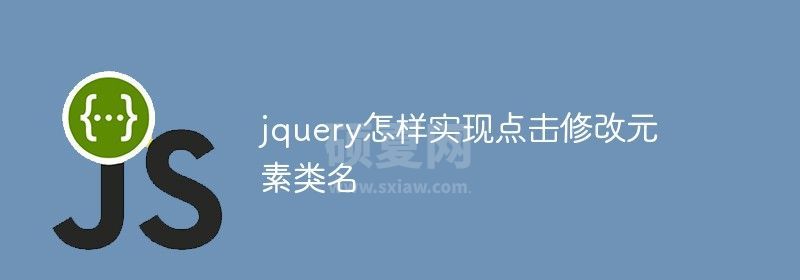 jquery怎样实现点击修改元素类名