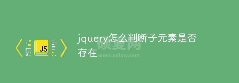 jquery怎么判断指定子元素是否存在