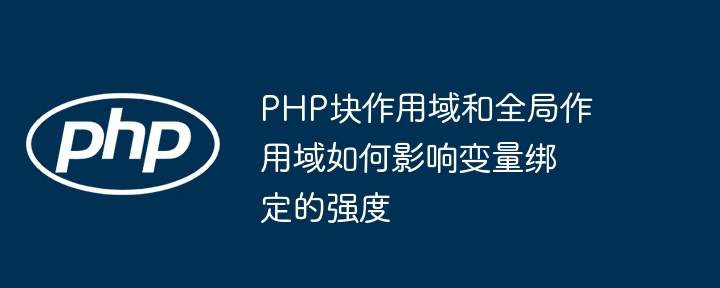 PHP块作用域和全局作用域如何影响变量绑定的强度