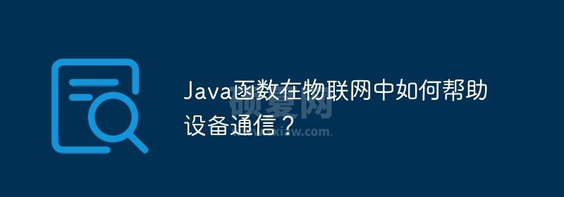 Java函数在物联网中如何帮助设备通信？