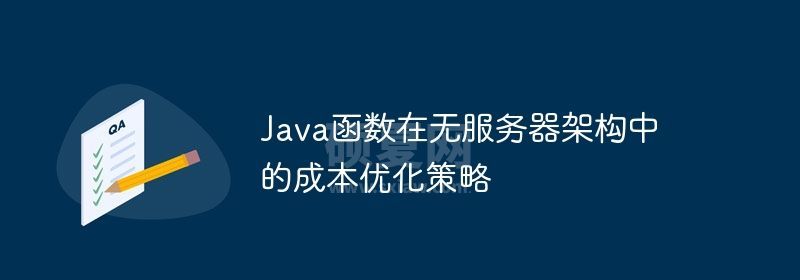 Java函数在无服务器架构中的成本优化策略