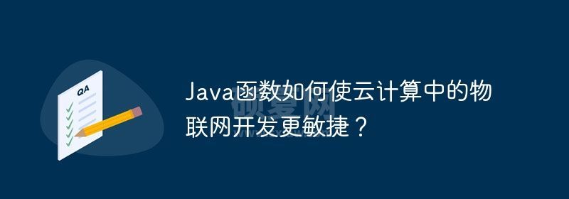 Java函数如何使云计算中的物联网开发更敏捷？