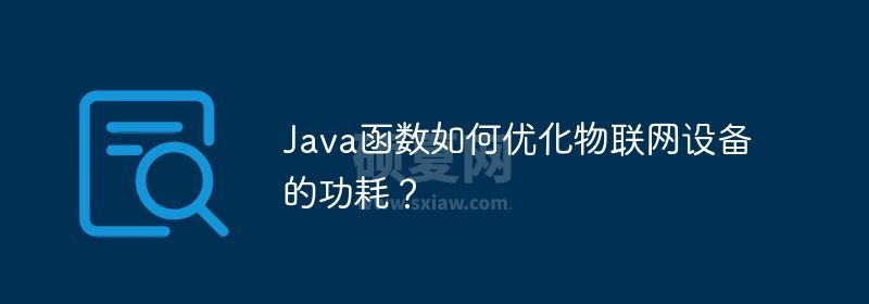 Java函数如何优化物联网设备的功耗？